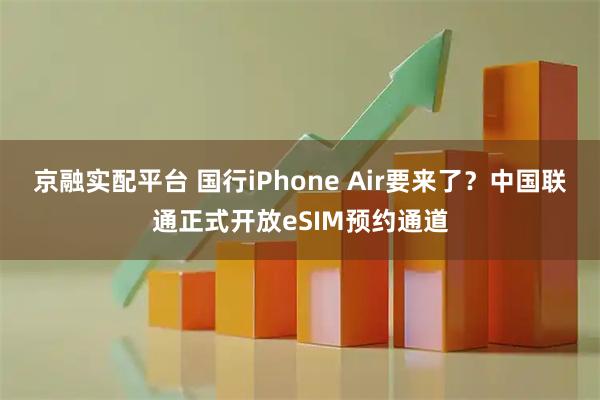 京融实配平台 国行iPhone Air要来了？中国联通正式开放eSIM预约通道