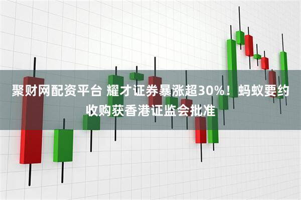 聚财网配资平台 耀才证券暴涨超30%!蚂蚁要约收购获香港证监会批准