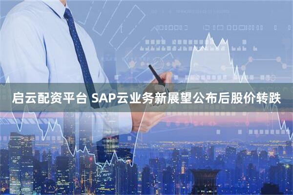 启云配资平台 SAP云业务新展望公布后股价转跌