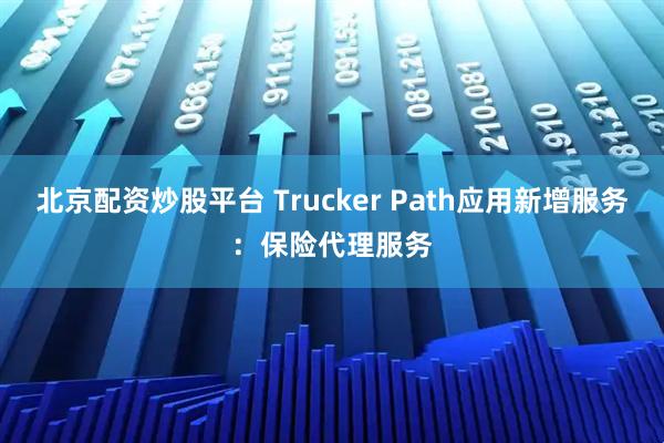 北京配资炒股平台 Trucker Path应用新增服务:保险代理服务