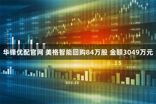 华锋优配官网 美格智能回购84万股 金额3049万元