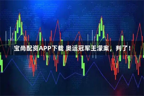 宝尚配资APP下载 奥运冠军王濛案,判了!