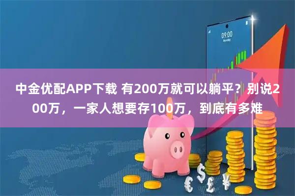 中金优配APP下载 有200万就可以躺平？别说200万，一家人想要存100万，到底有多难