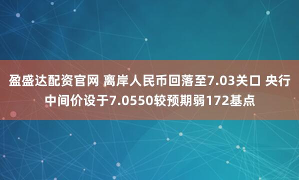 盈盛达配资官网 离岸人民币回落至7.03关口 央行中间价设于7.0550较预期弱172基点