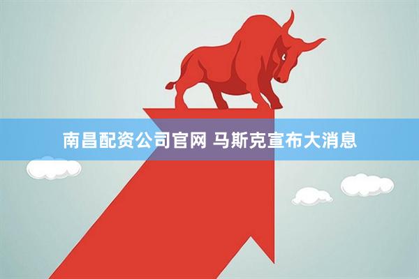 南昌配资公司官网 马斯克宣布大消息