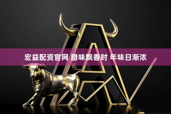 宏益配资官网 腊味飘香时 年味日渐浓