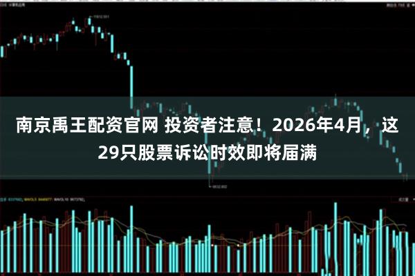 南京禹王配资官网 投资者注意!2026年4月,这29只股票诉讼时效即将届满